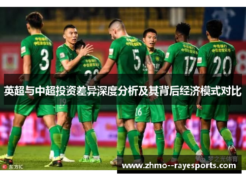 英超与中超投资差异深度分析及其背后经济模式对比