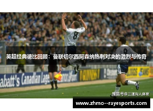 英超经典德比回顾：曼联切尔西阿森纳热刺对决的激烈与传奇