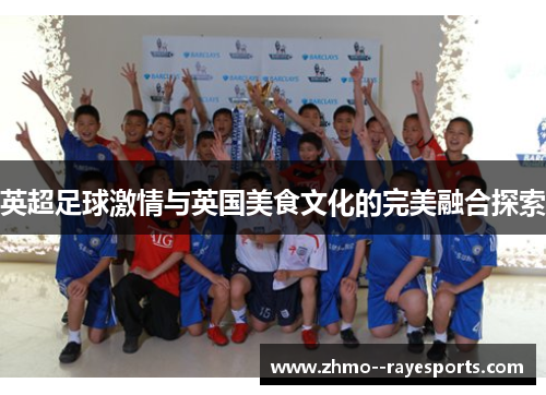英超足球激情与英国美食文化的完美融合探索
