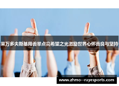 莱万多夫斯基用善举点亮希望之光激励世界心怀善良与坚持