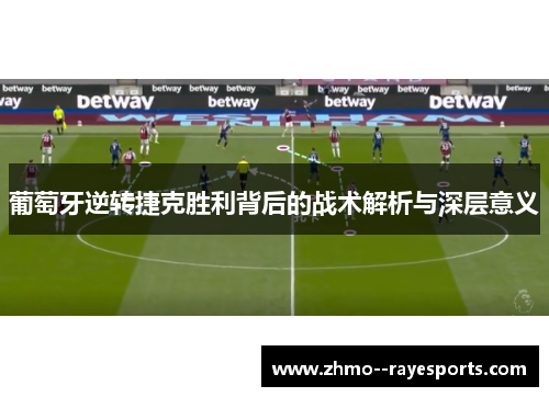 葡萄牙逆转捷克胜利背后的战术解析与深层意义