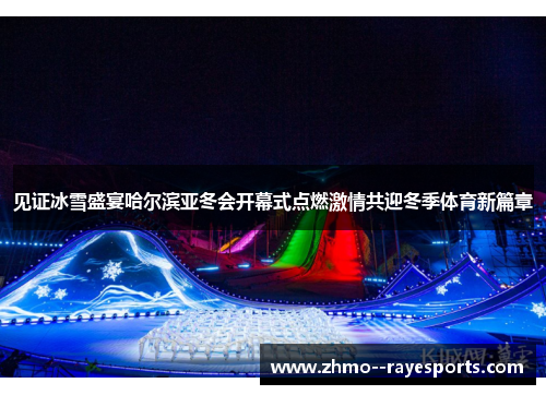 见证冰雪盛宴哈尔滨亚冬会开幕式点燃激情共迎冬季体育新篇章 见证冰雪盛宴哈尔滨亚冬会开幕式点燃激情共迎冬季体育新篇章