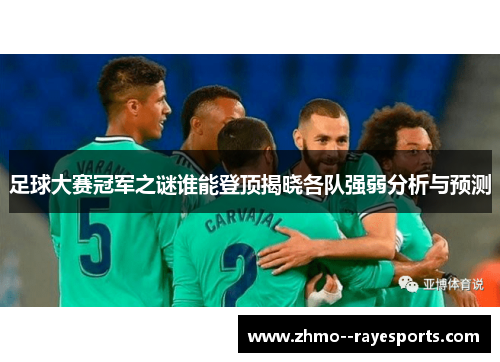 足球大赛冠军之谜谁能登顶揭晓各队强弱分析与预测