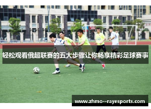 轻松观看俄超联赛的五大步骤让你畅享精彩足球赛事