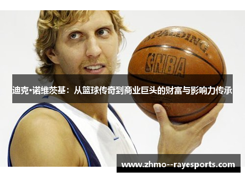 迪克·诺维茨基:从篮球传奇到商业巨头的财富与影响力传承 迪克·诺维茨基:从篮球传奇到商业巨头的财富与影响力传承