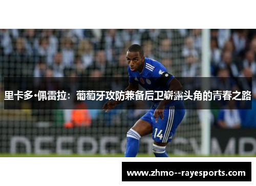 里卡多·佩雷拉:葡萄牙攻防兼备后卫崭露头角的青春之路 里卡多·佩雷拉:葡萄牙攻防兼备后卫崭露头角的青春之路