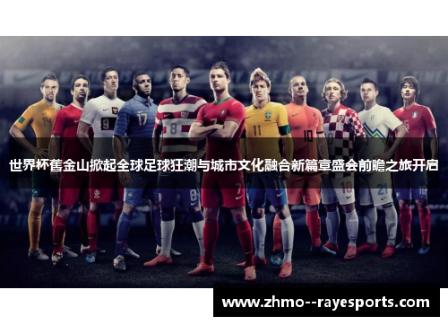 世界杯舊金山掀起全球足球狂潮与城市文化融合新篇章盛会前瞻之旅开启 世界杯舊金山掀起全球足球狂潮与城市文化融合新篇章盛会前瞻之旅开启