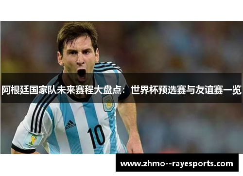 阿根廷国家队未来赛程大盘点：世界杯预选赛与友谊赛一览