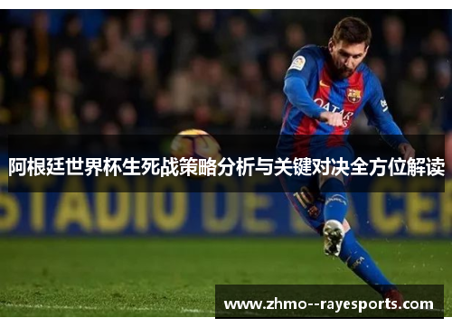 阿根廷世界杯生死战策略分析与关键对决全方位解读