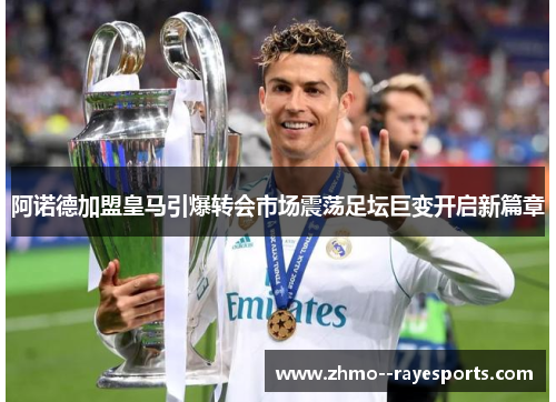 阿诺德加盟皇马引爆转会市场震荡足坛巨变开启新篇章