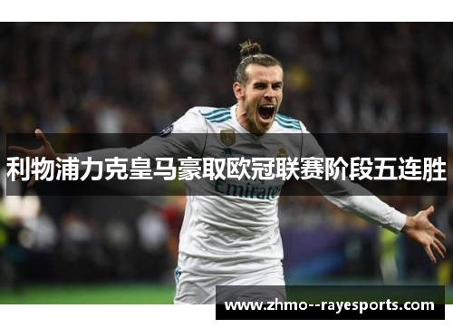 利物浦力克皇马豪取欧冠联赛阶段五连胜