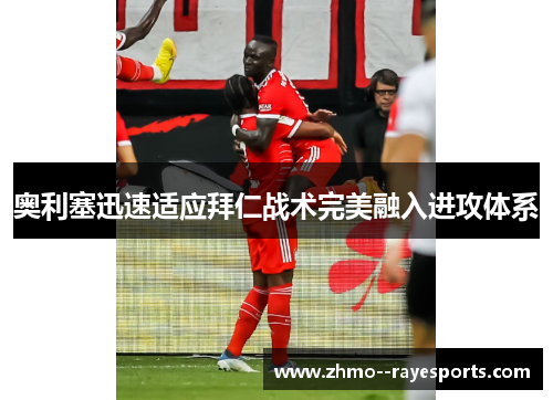 奥利塞迅速适应拜仁战术完美融入进攻体系