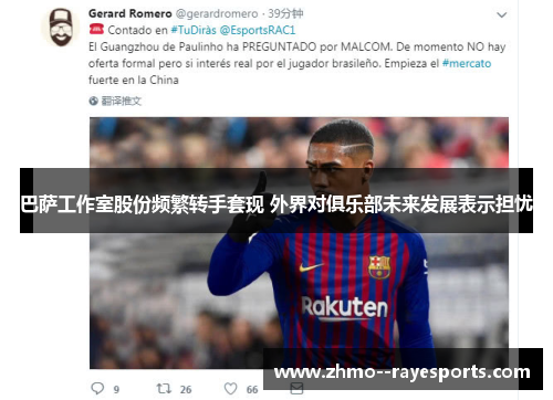 巴萨工作室股份频繁转手套现 外界对俱乐部未来发展表示担忧 巴萨工作室股份频繁转手套现 外界对俱乐部未来发展表示担忧