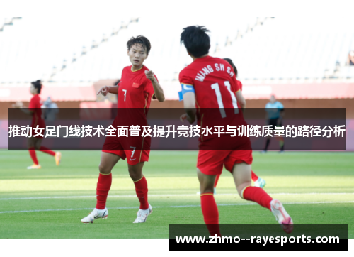 推动女足门线技术全面普及提升竞技水平与训练质量的路径分析