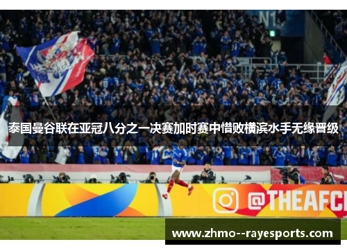 泰国曼谷联在亚冠八分之一决赛加时赛中惜败横滨水手无缘晋级 泰国曼谷联在亚冠八分之一决赛加时赛中惜败横滨水手无缘晋级