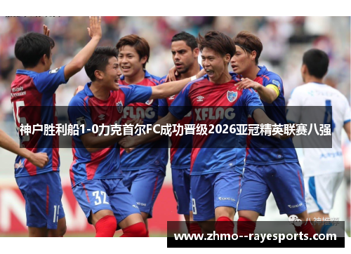神户胜利船1-0力克首尔FC成功晋级2026亚冠精英联赛八强
