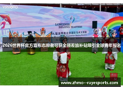 2026世界杯官方宣布志愿者可获全额差旅补贴吸引全球青年报名