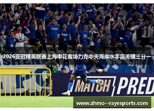 2026亚冠精英联赛上海申花客场力克中央海岸水手赢关键三分一 2026亚冠精英联赛上海申花客场力克中央海岸水手赢关键三分一