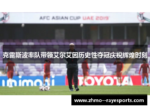 克雷斯波率队带领艾尔艾因历史性夺冠庆祝辉煌时刻