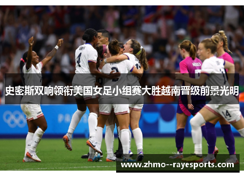 史密斯双响领衔美国女足小组赛大胜越南晋级前景光明
