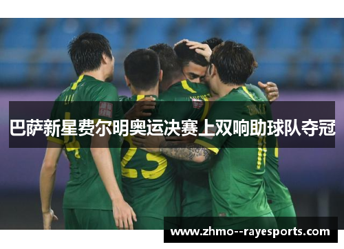 巴萨新星费尔明奥运决赛上双响助球队夺冠