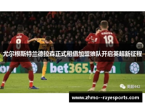 尤尔根斯特兰德拉森正式租借加盟狼队开启英超新征程