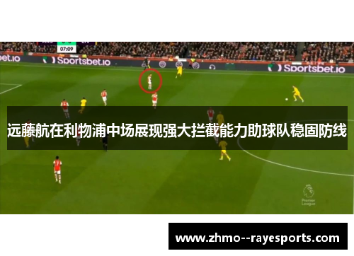 远藤航在利物浦中场展现强大拦截能力助球队稳固防线