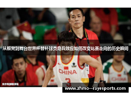 从板凳到舞台世界杯替补球员奇兵效应如何改变比赛走向的历史瞬间