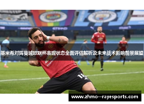 基米希对阵曼城欧联杯表现状态全面评估解析及未来战术影响前景展望 基米希对阵曼城欧联杯表现状态全面评估解析及未来战术影响前景展望