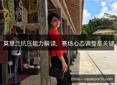 莫慧兰抗压能力解读,赛场心态调整是关键 莫慧兰抗压能力解读,赛场心态调整是关键