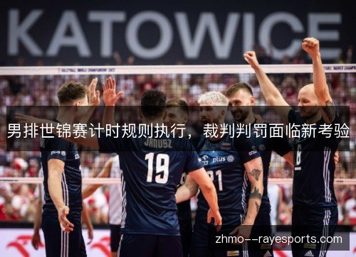 男排世锦赛计时规则执行,裁判判罚面临新考验 男排世锦赛计时规则执行,裁判判罚面临新考验